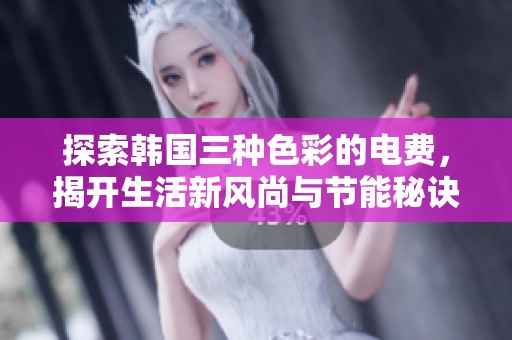 探索韩国三种色彩的电费，揭开生活新风尚与节能秘诀