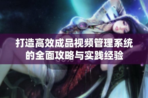 打造高效成品视频管理系统的全面攻略与实践经验
