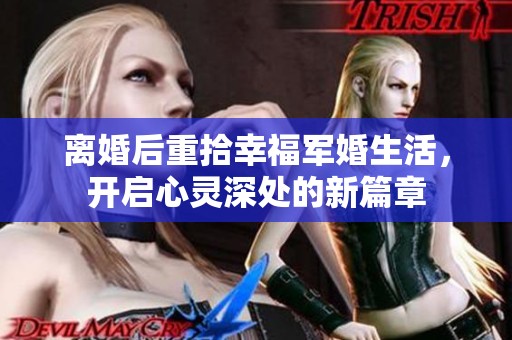 离婚后重拾幸福军婚生活，开启心灵深处的新篇章