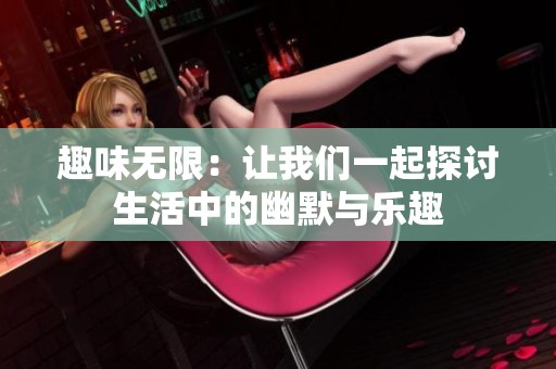 趣味无限：让我们一起探讨生活中的幽默与乐趣