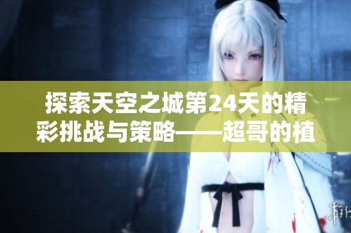 探索天空之城第24天的精彩挑战与策略——超哥的植物大战僵尸攻略视频
