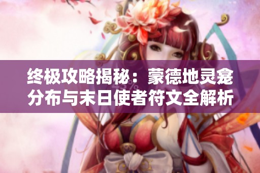 终极攻略揭秘：蒙德地灵龛分布与末日使者符文全解析