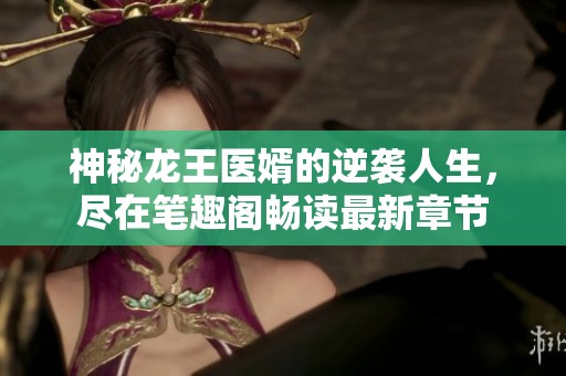 神秘龙王医婿的逆袭人生，尽在笔趣阁畅读最新章节