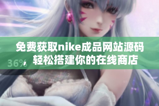 免费获取nike成品网站源码，轻松搭建你的在线商店