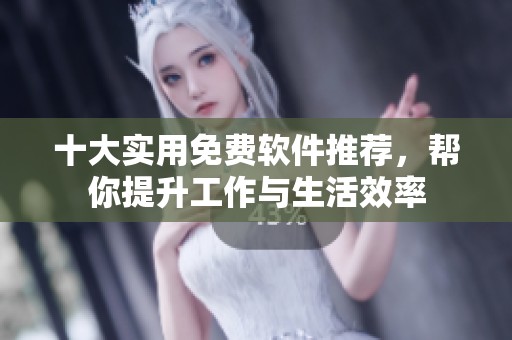十大实用免费软件推荐，帮你提升工作与生活效率