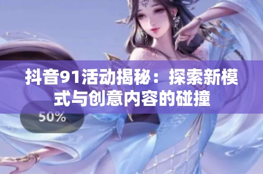 抖音91活动揭秘：探索新模式与创意内容的碰撞