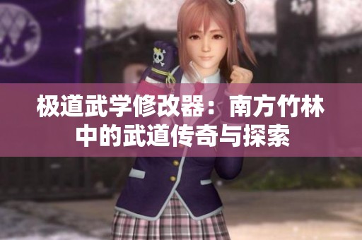 极道武学修改器：南方竹林中的武道传奇与探索
