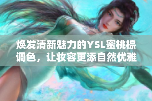 焕发清新魅力的YSL蜜桃棕调色，让妆容更添自然优雅