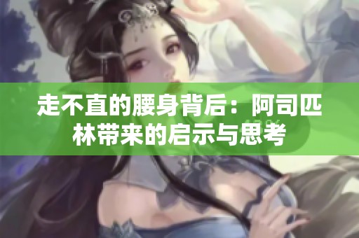 走不直的腰身背后：阿司匹林带来的启示与思考