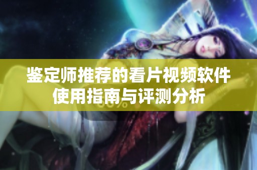 鉴定师推荐的看片视频软件使用指南与评测分析