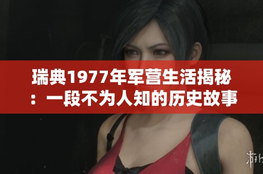 瑞典1977年军营生活揭秘：一段不为人知的历史故事