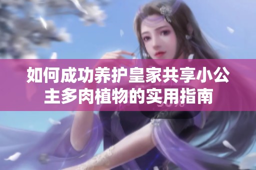 如何成功养护皇家共享小公主多肉植物的实用指南