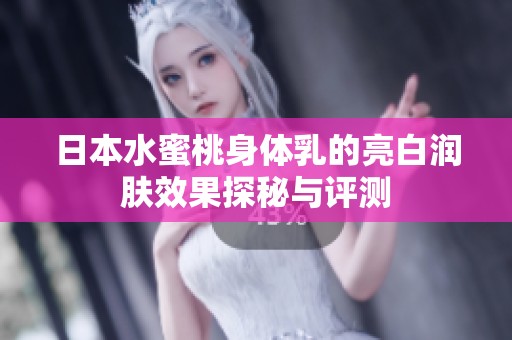 日本水蜜桃身体乳的亮白润肤效果探秘与评测