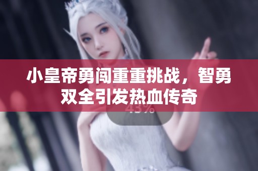 小皇帝勇闯重重挑战，智勇双全引发热血传奇