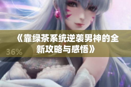 《靠绿茶系统逆袭男神的全新攻略与感悟》