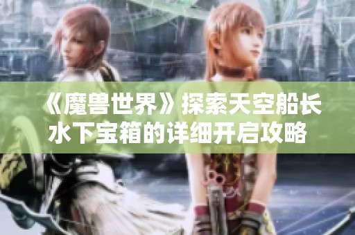 《魔兽世界》探索天空船长水下宝箱的详细开启攻略