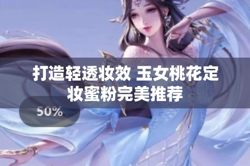 打造轻透妆效 玉女桃花定妆蜜粉完美推荐