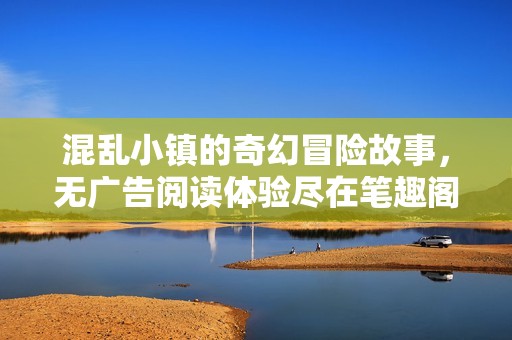 混乱小镇的奇幻冒险故事，无广告阅读体验尽在笔趣阁