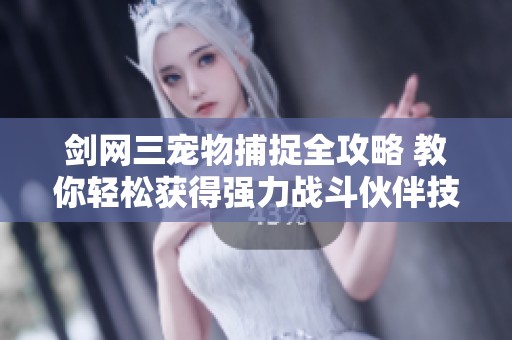 剑网三宠物捕捉全攻略 教你轻松获得强力战斗伙伴技巧