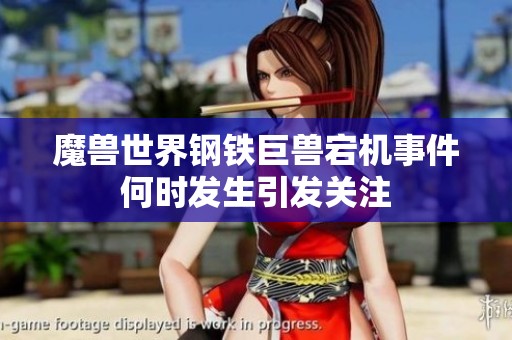 魔兽世界钢铁巨兽宕机事件何时发生引发关注