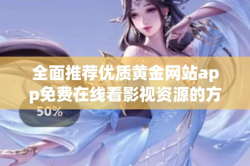 全面推荐优质黄金网站app免费在线看影视资源的方法与渠道