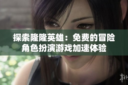 探索隆隆英雄：免费的冒险角色扮演游戏加速体验