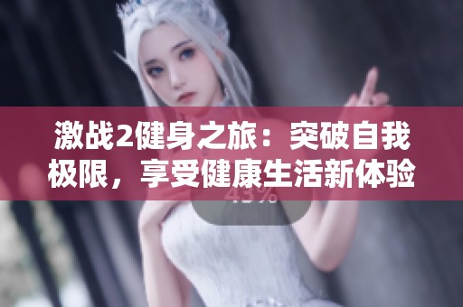 激战2健身之旅：突破自我极限，享受健康生活新体验