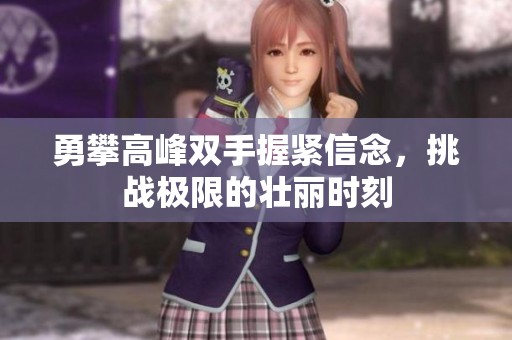 勇攀高峰双手握紧信念，挑战极限的壮丽时刻