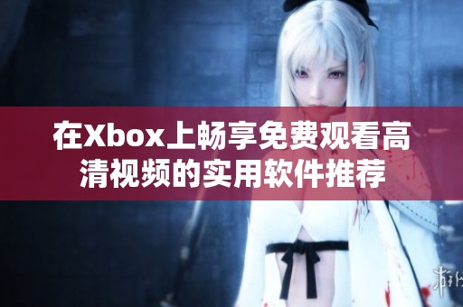 在Xbox上畅享免费观看高清视频的实用软件推荐