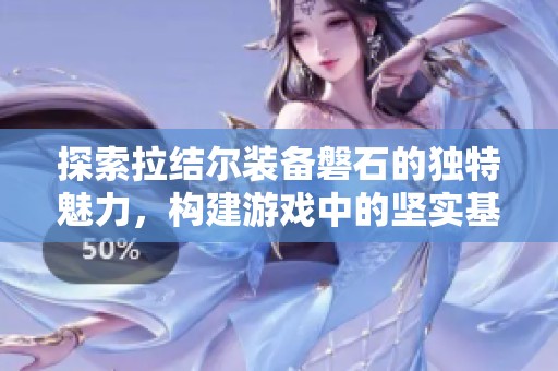 探索拉结尔装备磐石的独特魅力，构建游戏中的坚实基础