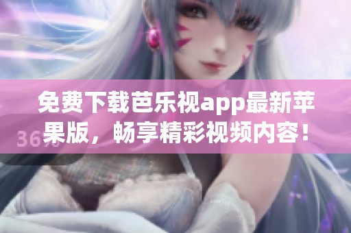 免费下载芭乐视app最新苹果版，畅享精彩视频内容！