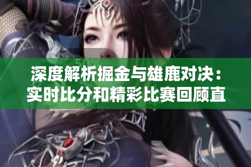 深度解析掘金与雄鹿对决：实时比分和精彩比赛回顾直播