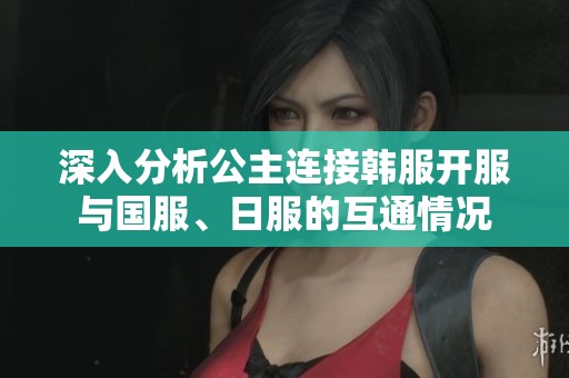 深入分析公主连接韩服开服与国服、日服的互通情况
