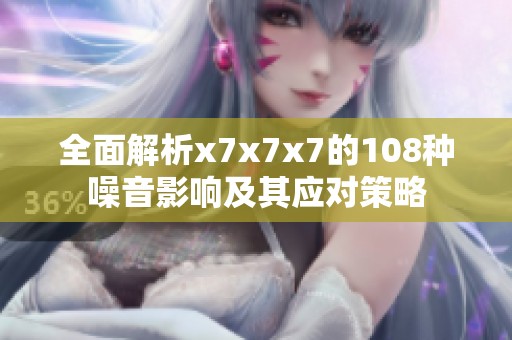 全面解析x7x7x7的108种噪音影响及其应对策略