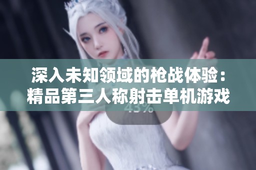 深入未知领域的枪战体验：精品第三人称射击单机游戏推荐