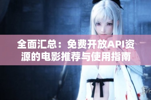全面汇总：免费开放API资源的电影推荐与使用指南