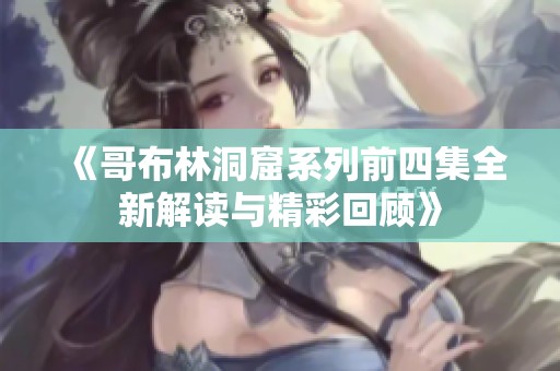《哥布林洞窟系列前四集全新解读与精彩回顾》