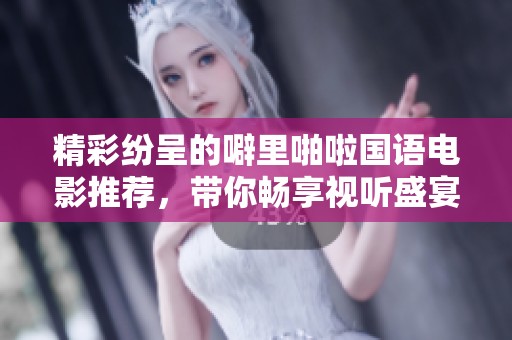 精彩纷呈的噼里啪啦国语电影推荐，带你畅享视听盛宴