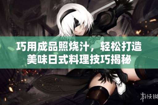 巧用成品照烧汁，轻松打造美味日式料理技巧揭秘