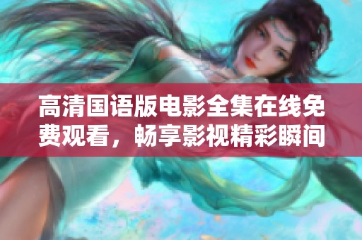 高清国语版电影全集在线免费观看，畅享影视精彩瞬间