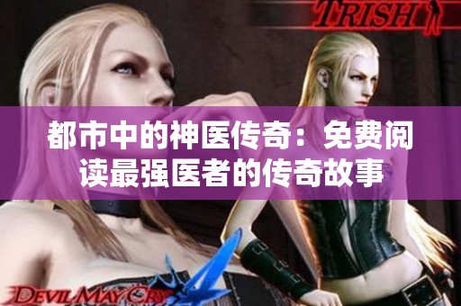 都市中的神医传奇：免费阅读最强医者的传奇故事