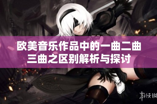 欧美音乐作品中的一曲二曲三曲之区别解析与探讨