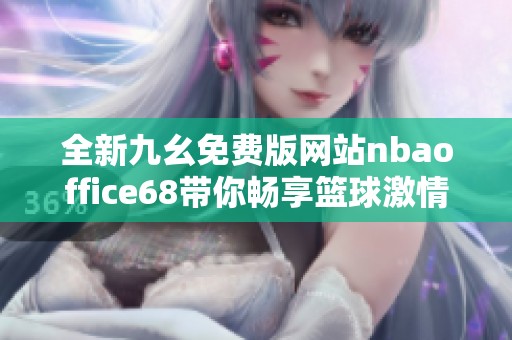 全新九幺免费版网站nbaoffice68带你畅享篮球激情与乐趣