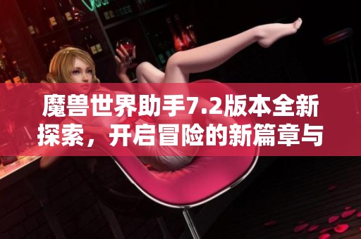 魔兽世界助手7.2版本全新探索，开启冒险的新篇章与挑战！
