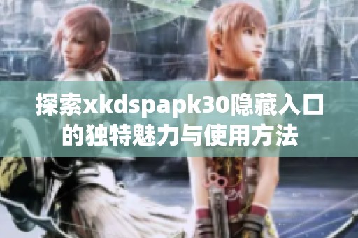 探索xkdspapk30隐藏入口的独特魅力与使用方法