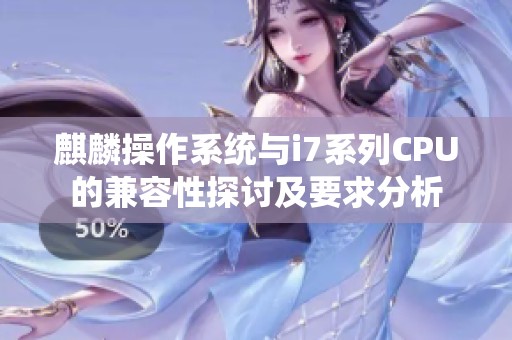 麒麟操作系统与i7系列CPU的兼容性探讨及要求分析
