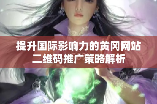 提升国际影响力的黄冈网站二维码推广策略解析