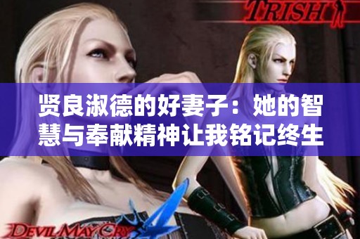 贤良淑德的好妻子：她的智慧与奉献精神让我铭记终生