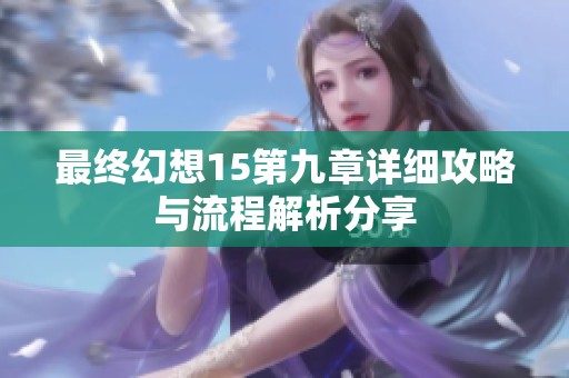 最终幻想15第九章详细攻略与流程解析分享