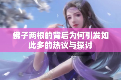 佛子两根的背后为何引发如此多的热议与探讨